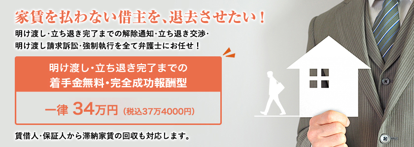 家賃を払わない借主を、退去させたい！明け渡し・立ち退き完了までの解除通知・立ち退き交渉・明け渡し請求訴訟・強制執行をすべて弁護士にお任せ！